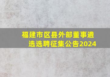 福建市区县外部董事遴选选聘征集公告2024