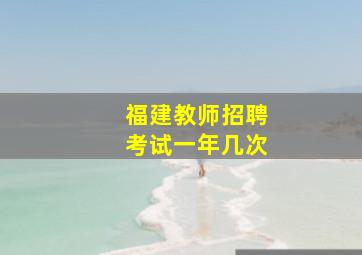 福建教师招聘考试一年几次