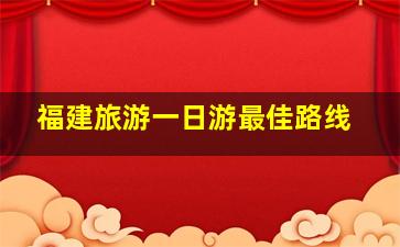 福建旅游一日游最佳路线