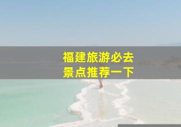 福建旅游必去景点推荐一下