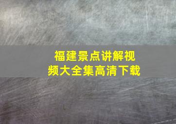 福建景点讲解视频大全集高清下载