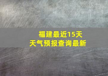 福建最近15天天气预报查询最新