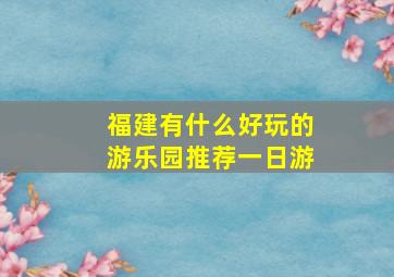 福建有什么好玩的游乐园推荐一日游