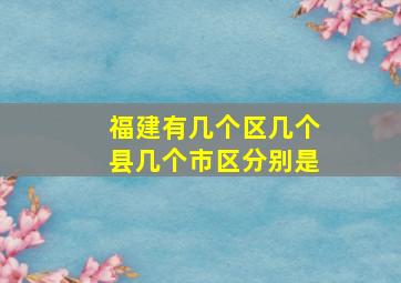 福建有几个区几个县几个市区分别是