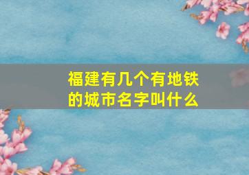 福建有几个有地铁的城市名字叫什么