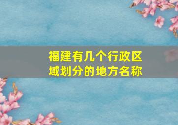 福建有几个行政区域划分的地方名称