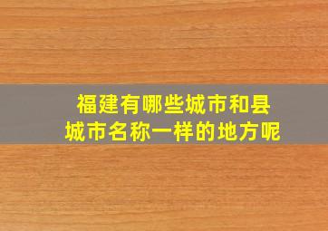 福建有哪些城市和县城市名称一样的地方呢