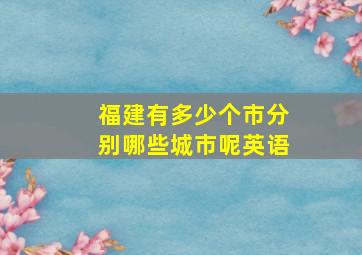 福建有多少个市分别哪些城市呢英语