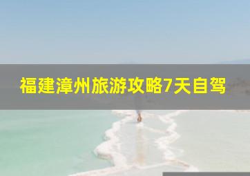 福建漳州旅游攻略7天自驾