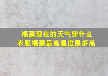 福建现在的天气穿什么衣服福建最高温度是多高