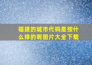 福建的城市代码是按什么排的呢图片大全下载