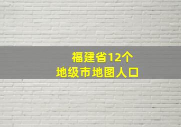 福建省12个地级市地图人口