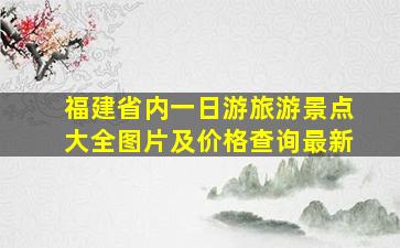 福建省内一日游旅游景点大全图片及价格查询最新