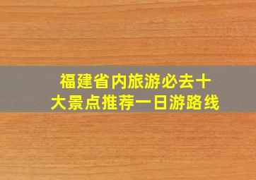 福建省内旅游必去十大景点推荐一日游路线