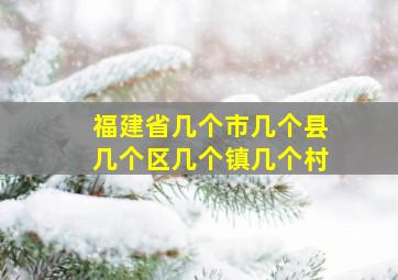 福建省几个市几个县几个区几个镇几个村