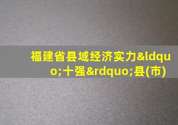 福建省县域经济实力“十强”县(市)