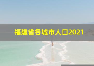 福建省各城市人口2021