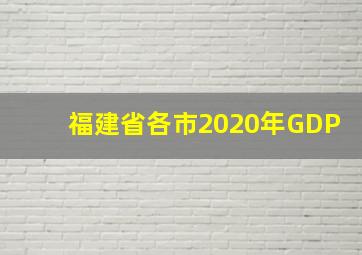 福建省各市2020年GDP