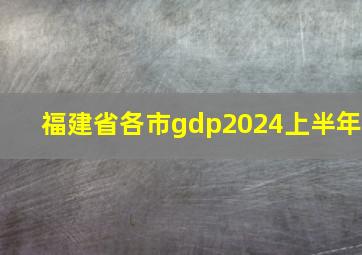 福建省各市gdp2024上半年