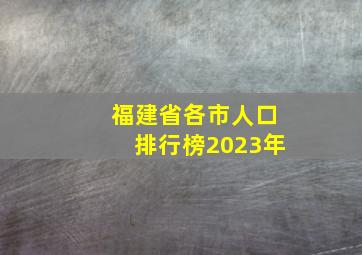 福建省各市人口排行榜2023年