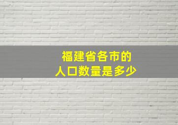 福建省各市的人口数量是多少