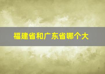 福建省和广东省哪个大