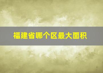 福建省哪个区最大面积