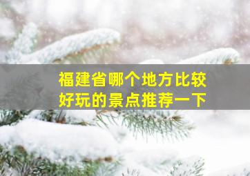 福建省哪个地方比较好玩的景点推荐一下