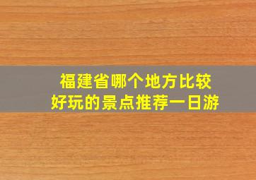 福建省哪个地方比较好玩的景点推荐一日游