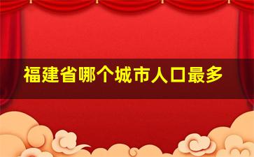 福建省哪个城市人口最多