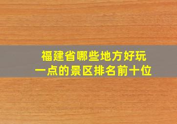 福建省哪些地方好玩一点的景区排名前十位