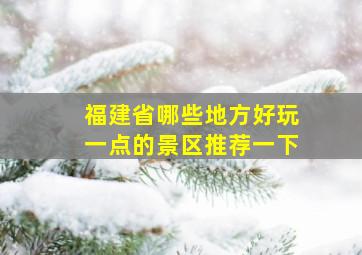 福建省哪些地方好玩一点的景区推荐一下