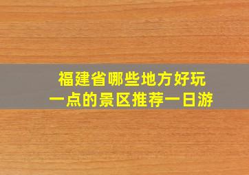 福建省哪些地方好玩一点的景区推荐一日游