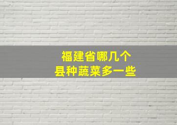 福建省哪几个县种蔬菜多一些