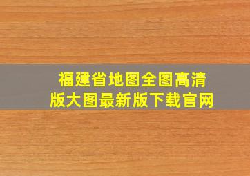 福建省地图全图高清版大图最新版下载官网