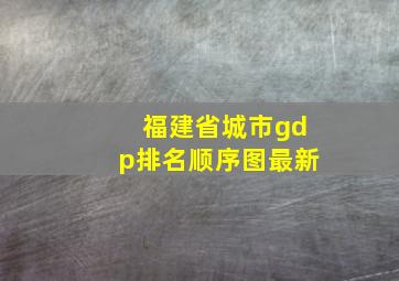 福建省城市gdp排名顺序图最新