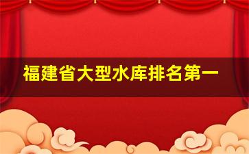 福建省大型水库排名第一