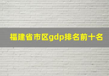 福建省市区gdp排名前十名