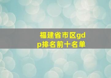 福建省市区gdp排名前十名单