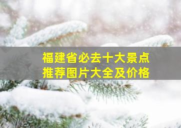 福建省必去十大景点推荐图片大全及价格