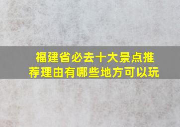 福建省必去十大景点推荐理由有哪些地方可以玩