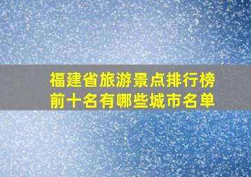 福建省旅游景点排行榜前十名有哪些城市名单