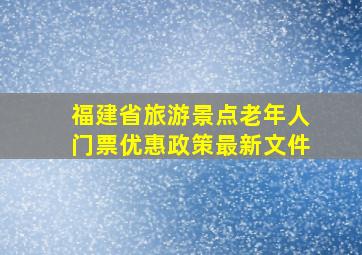 福建省旅游景点老年人门票优惠政策最新文件