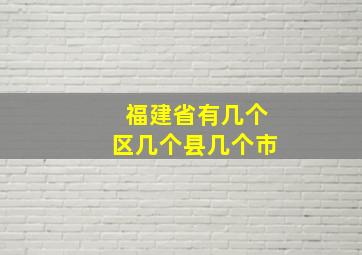 福建省有几个区几个县几个市