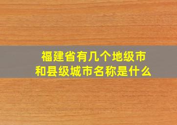 福建省有几个地级市和县级城市名称是什么