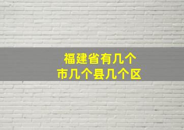 福建省有几个市几个县几个区