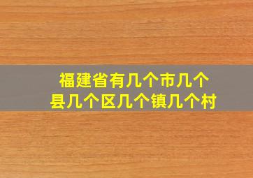 福建省有几个市几个县几个区几个镇几个村