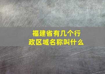 福建省有几个行政区域名称叫什么