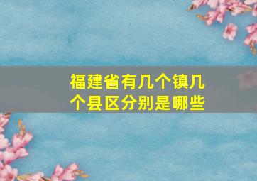 福建省有几个镇几个县区分别是哪些