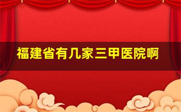 福建省有几家三甲医院啊